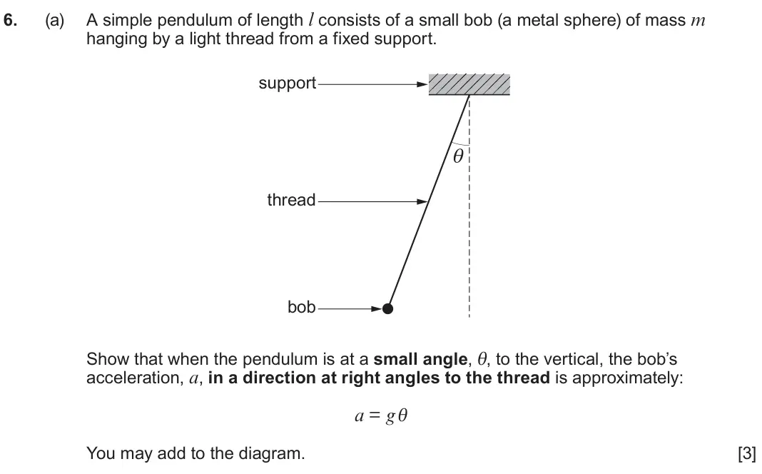 June 2023 Component 1, question 6(a): A simple pendulum of length l consists of a small bob (a metal sphere) of mass m hanging by a light thread from a fixed support. support θ thread bob Show that