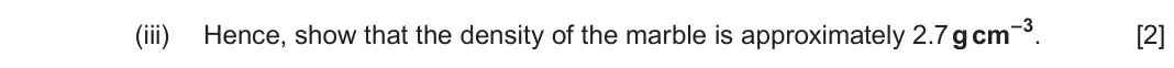 June 2024 Component 1, question 1(a)(iii): Hence, show that the density of the marble is approximately 2.7 g cm–3. [2]