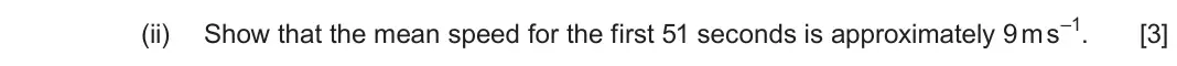 June 2024 Component 1, question 2(a)(ii): Show that the mean speed for the first 51 seconds is approximately 9 m s–1. [3]