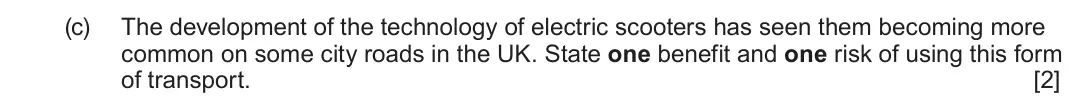 June 2024 Component 1, question 2(c): The development of the technology of electric scooters has seen them becoming more common on some city roads in the UK. State one benefit and one risk of using