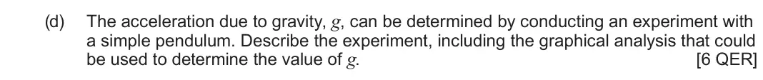 June 2024 Component 1, question 5(d): The acceleration due to gravity, g, can be determined by conducting an experiment with a simple pendulum. Describe the experiment, including the graphical analy