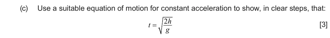 June 2025 Component 1, question 3(c): Use a suitable equation of motion for constant acceleration to show, in clear steps, that: 2h t  [3] g