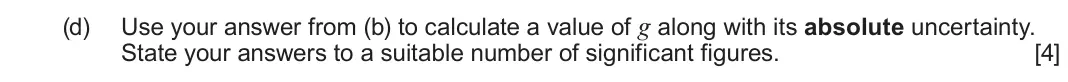 June 2025 Component 1, question 3(d): Use your answer from (b) to calculate a value of g along with its absolute uncertainty. State your answers to a suitable number of significant figures. [4]