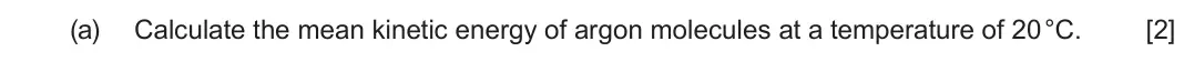 June 2025 Component 1, question 6(a): Calculate the mean kinetic energy of argon molecules at a temperature of 20 °C. [2]