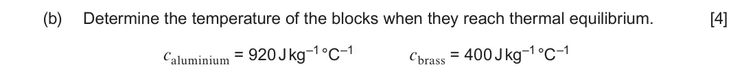 June 2025 Component 1, question 7(b): Determine the temperature of the blocks when they reach thermal equilibrium. [4] caluminium = 920 J kg–1 °C–1 cbrass = 400 J kg–1 °C–1