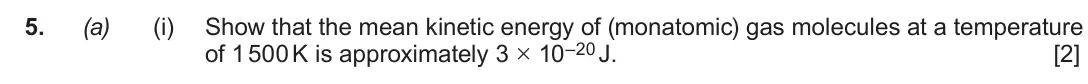 Autumn 2020 Component 1, question 5(a)(i): Show that the mean kinetic energy of (monatomic) gas molecules at a temperature of 1 500 K is approximately 3 × 10–20 J. [2]