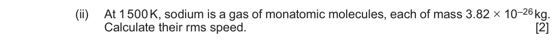 Autumn 2020 Component 1, question 5(a)(ii): At 1 500 K, sodium is a gas of monatomic molecules, each of mass 3.82 × 10–26 kg. Calculate their rms speed. [2]