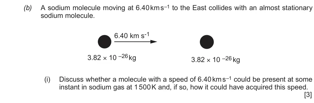 Autumn 2020 Component 1, question 5(b)(i): Discuss whether a molecule with a speed of 6.40 km s–1 could be present at some instant in sodium gas at 1 500 K and, if so, how it could have acquired this spe