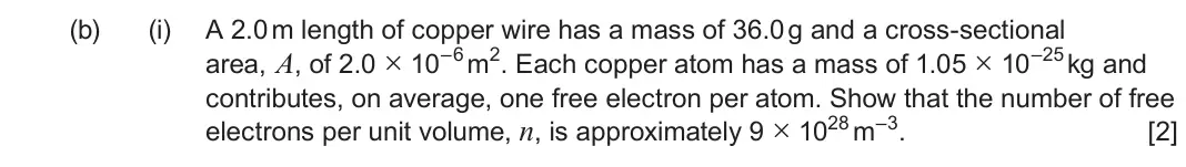 June 2023 Component 2, question 2(b)(i): A 2.0 m length of copper wire has a mass of 36.0 g and a cross-sectional area, A, of 2.0 × 10–6 m2 Each copper atom has a mass of 1.05 × 10–25 kg and contribute