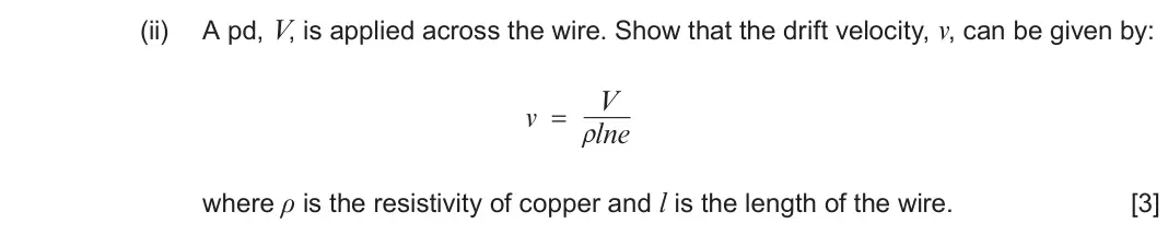 June 2023 Component 2, question 2(b)(ii): A pd, V, is applied across the wire. Show that the drift velocity, v, can be given by: V v = ρ lne where ρ is the resistivity of copper and l is the length of t