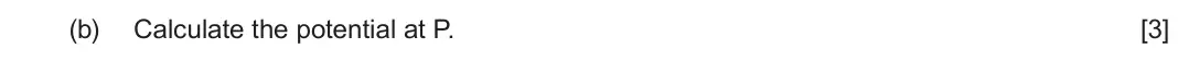 June 2023 Component 2, question 6(b): Calculate the potential at P. [3]