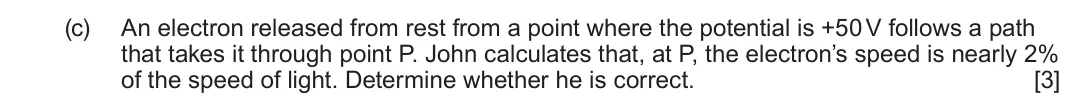 June 2023 Component 2, question 6(c): An electron released from rest from a point where the potential is +50 V follows a path that takes it through point P. John calculates that, at P, the electron’