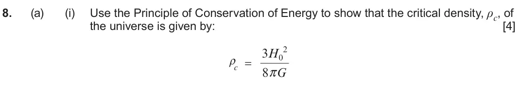June 2023 Component 2, question 8(a)(i): Use the Principle of Conservation of Energy to show that the critical density, ρc, of the universe is given by: [4] = 3H0 2 cρ 8 G π