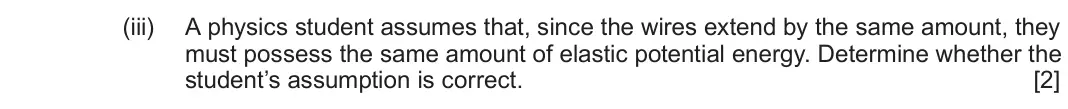 June 2024 Component 2, question 6(b)(iii): A physics student assumes that, since the wires extend by the same amount, they must possess the same amount of elastic potential energy. Determine whether the