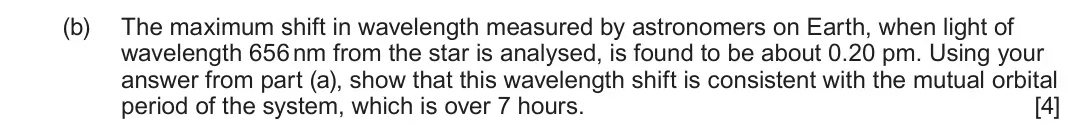 June 2024 Component 2, question 8(b): The maximum shift in wavelength measured by astronomers on Earth, when light of wavelength 656 nm from the star is analysed, is found to be about 0.20 pm. Using