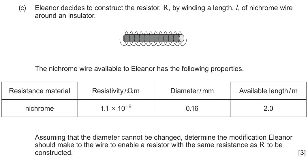June 2025 Component 2, question 3(c): Eleanor decides to construct the resistor, R, by winding a length, l, of nichrome wire around an insulator. The nichrome wire available to Eleanor has the follo