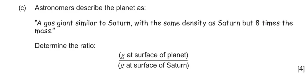 June 2025 Component 2, question 7(c): Astronomers describe the planet as: “A gas giant similar to Saturn, with the same density as Saturn but 8 times the mass.” Determine the ratio: (g at surface of