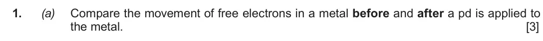 Autumn 2020 Component 2, question 1(a): Compare the movement of free electrons in a metal before and after a pd is applied to the metal. [3]