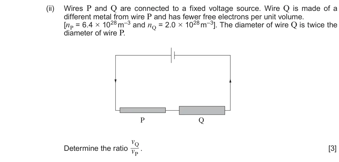 Autumn 2020 Component 2, question 1(b)(ii): Wires P and Q are connected to a fixed voltage source. Wire Q is made of a different metal from wire P and has fewer free electrons per unit volume. [nP = 6.4 ×
