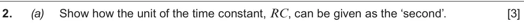 Autumn 2021 Component 2, question 2(a): Show how the unit of the time constant, RC, can be given as the ‘second’. [3]
