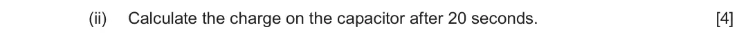 Autumn 2021 Component 2, question 2(b)(ii): Calculate the charge on the capacitor after 20 seconds. [4]
