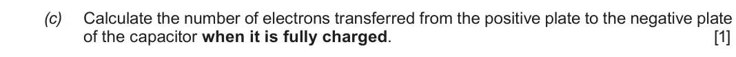 Autumn 2021 Component 2, question 2(c): Calculate the number of electrons transferred from the positive plate to the negative plate of the capacitor when it is fully charged. [1]