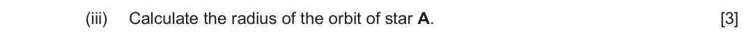 Autumn 2021 Component 2, question 7(a)(iii): Calculate the radius of the orbit of star A. [3]