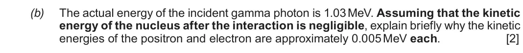 June 2019 Component 3, question 5(b): The actual energy of the incident gamma photon is 1.03 MeV. Assuming that the kinetic energy of the nucleus after the interaction is negligible, explain briefly