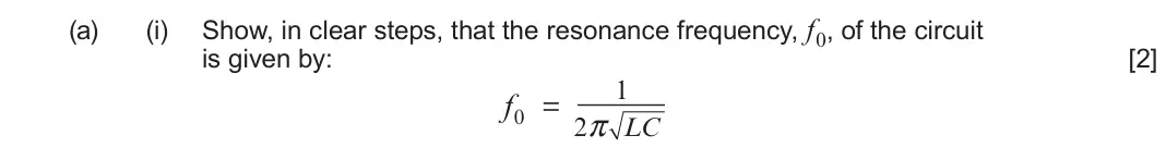 June 2023 Component 3, question 11(a)(i): Show, in clear steps, that the resonance frequency, f0, of the circuit is given by: [2] 1 f0 = π 2 LC