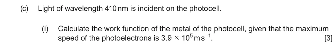 June 2024 Component 3, question 4(c)(i): Calculate the work function of the metal of the photocell, given that the maximum speed of the photoelectrons is 3.9 × 105 m s–1. [3]