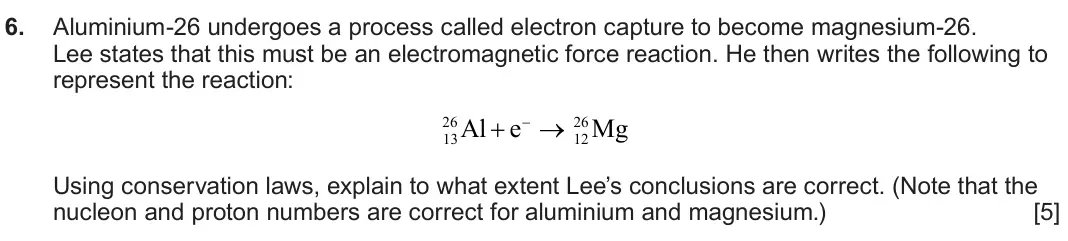 June 2024 Component 3, question 6: Aluminium-26 undergoes a process called electron capture to become magnesium-26. Lee states that this must be an electromagnetic force reaction. He then writes 