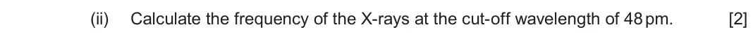 June 2024 Component 3, question 10(a)(ii): Calculate the frequency of the X-rays at the cut-off wavelength of 48 pm. [2]