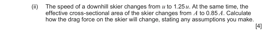 June 2024 Component 3, question 11(a)(ii): The speed of a downhill skier changes from u to 1.25 u. At the same time, the effective cross-sectional area of the skier changes from A to 0.85 A. Calculate ho