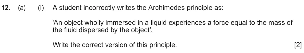 June 2024 Component 3, question 12(a)(i): A student incorrectly writes the Archimedes principle as: ‘An object wholly immersed in a liquid experiences a force equal to the mass of the fluid dispersed by