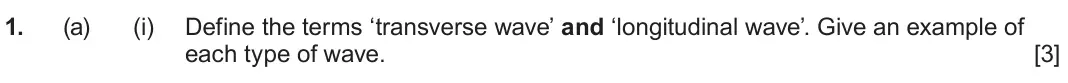 June 2025 Component 3, question 1(a)(i): Define the terms ‘transverse wave’ and ‘longitudinal wave’. Give an example of each type of wave. [3]