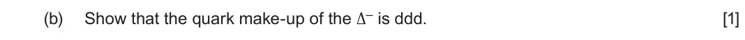 June 2025 Component 3, question 8(b): Show that the quark make-up of the ∆– is ddd. [1]