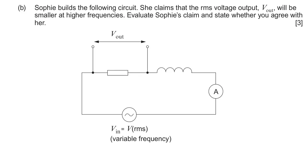 June 2025 Component 3, question 9(b): Sophie builds the following circuit. She claims that the rms voltage output, Vout, will be smaller at higher frequencies. Evaluate Sophie’s claim and state whet