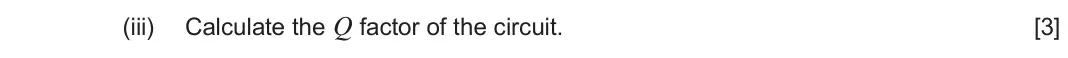 June 2025 Component 3, question 9(c)(iii): Calculate the Q factor of the circuit. [3]