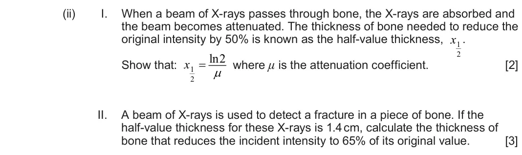 June 2025 Component 3, question 10(a)(ii): I. When a beam of X-rays passes through bone, the X-rays are absorbed and the beam becomes attenuated. The thickness of bone needed to reduce the original inten