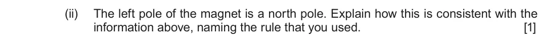 Autumn 2021 Component 3, question 4(a)(ii): The left pole of the magnet is a north pole. Explain how this is consistent with the information above, naming the rule that you used. [1]
