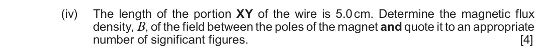 Autumn 2021 Component 3, question 4(b)(iv): The length of the portion XY of the wire is 5.0 cm. Determine the magnetic flux density, B, of the field between the poles of the magnet and quote it to an appr