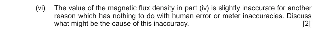 Autumn 2021 Component 3, question 4(b)(vi): The value of the magnetic flux density in part (iv) is slightly inaccurate for another reason which has nothing to do with human error or meter inaccuracies. Di