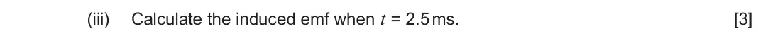 Autumn 2021 Component 3, question 9(a)(iii): Calculate the induced emf when t = 2.5 ms. [3]