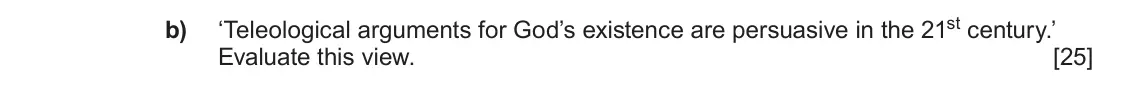 June 2022 AS Component 2, question 5(b): ‘Teleological arguments for God’s existence are persuasive in the 21st century.’ Evaluate this view.