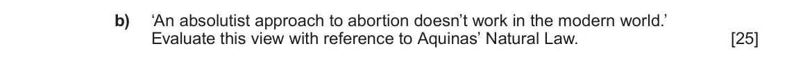 June 2025 AS Component 3, question 4(b): ‘An absolutist approach to abortion doesn’t work in the modern world.’ Evaluate this view with reference to Aquinas’ Natural Law.