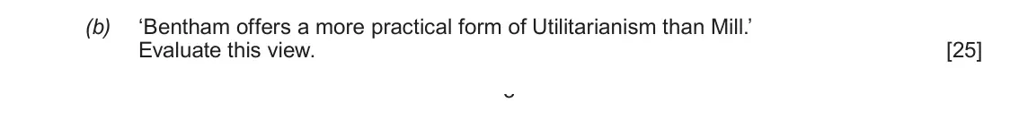 Autumn 2020 AS Component 3, question 2(b): ‘Bentham offers a more practical form of Utilitarianism than Mill.’ Evaluate this view. 3