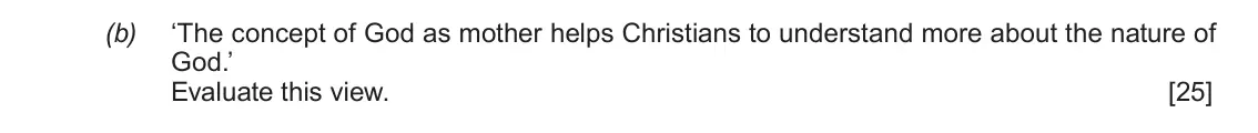 June 2017 AS Component 1A, question 1(b): ‘The concept of God as mother helps Christians to understand more about the nature of God.’ Evaluate this view.