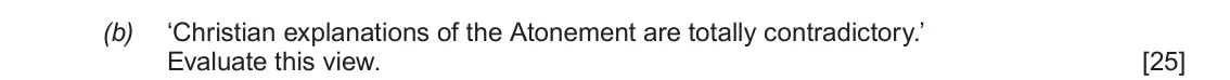 June 2018 AS Component 1A, question 3(b): ‘Christian explanations of the Atonement are totally contradictory.’ Evaluate this view.