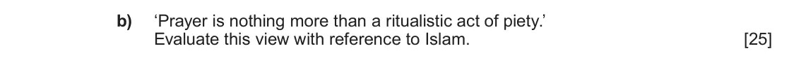 June 2022 AS Component 1B, question 3(b): ‘Prayer is nothing more than a ritualistic act of piety.’ Evaluate this view with reference to Islam.