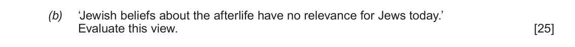 June 2018 AS Component 1C, question 2(b): ‘Jewish beliefs about the afterlife have no relevance for Jews today.’ Evaluate this view.